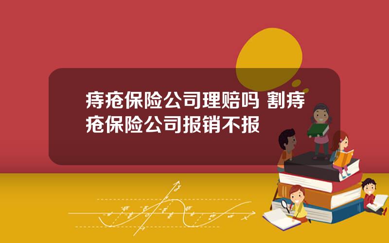 痔疮保险公司理赔吗 割痔疮保险公司报销不报